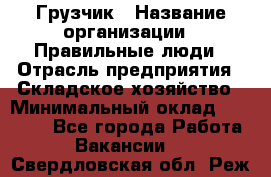 Грузчик › Название организации ­ Правильные люди › Отрасль предприятия ­ Складское хозяйство › Минимальный оклад ­ 24 500 - Все города Работа » Вакансии   . Свердловская обл.,Реж г.